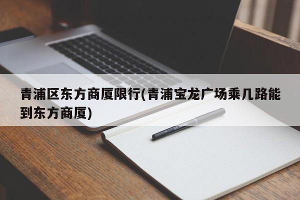 青浦区东方商厦限行(青浦宝龙广场乘几路能到东方商厦)