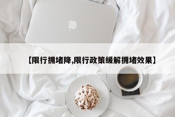 【限行拥堵降,限行政策缓解拥堵效果】