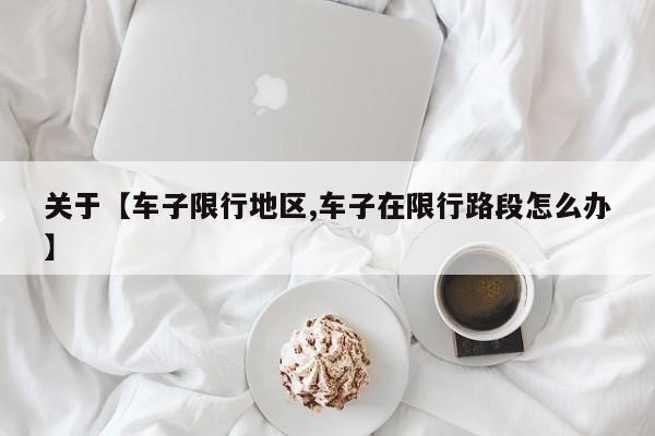 关于【车子限行地区,车子在限行路段怎么办】
