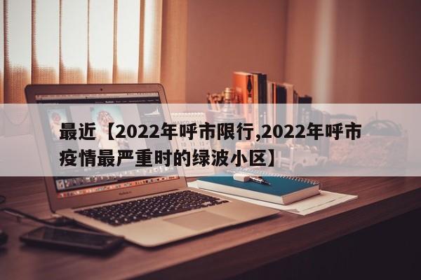 最近【2022年呼市限行,2022年呼市疫情最严重时的绿波小区】