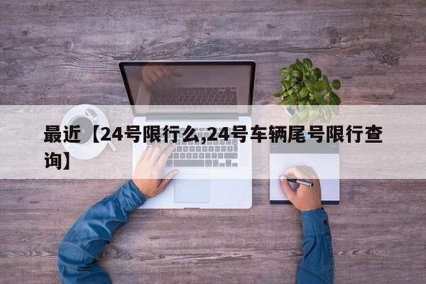最近【24号限行么,24号车辆尾号限行查询】