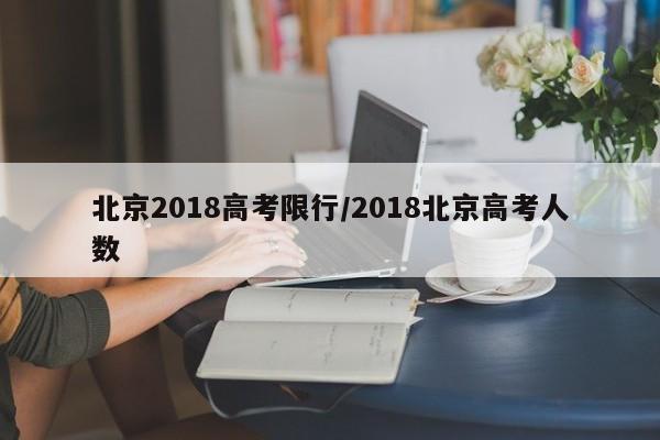 北京2018高考限行/2018北京高考人数