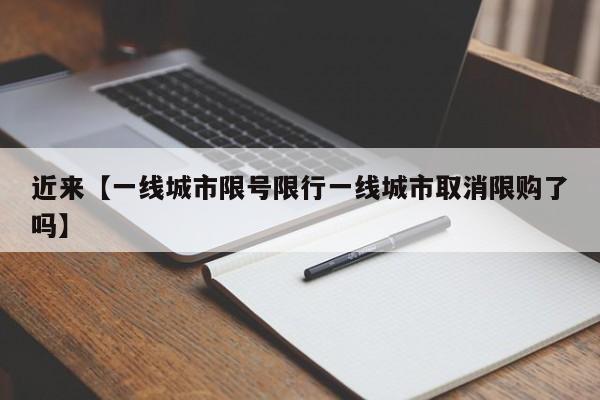 近来【一线城市限号限行一线城市取消限购了吗】