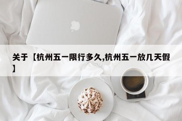 关于【杭州五一限行多久,杭州五一放几天假】