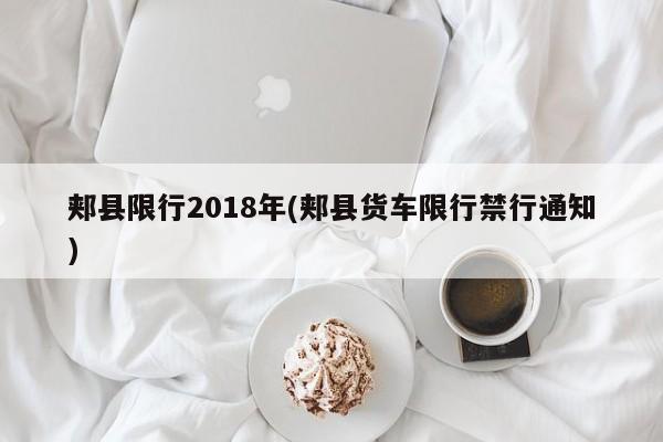 郏县限行2018年(郏县货车限行禁行通知)