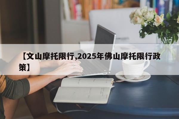 【文山摩托限行,2025年佛山摩托限行政策】