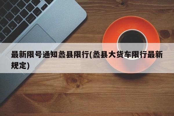 最新限号通知蠡县限行(蠡县大货车限行最新规定)