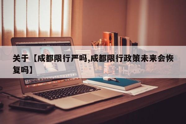 关于【成都限行严吗,成都限行政策未来会恢复吗】
