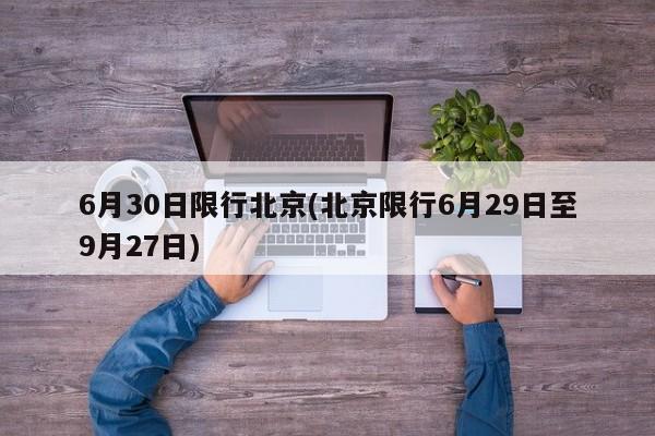 6月30日限行北京(北京限行6月29日至9月27日)