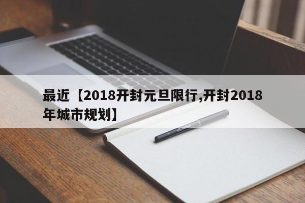 最近【2018开封元旦限行,开封2018年城市规划】
