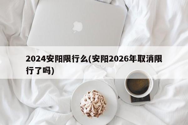 2024安阳限行么(安阳2026年取消限行了吗)
