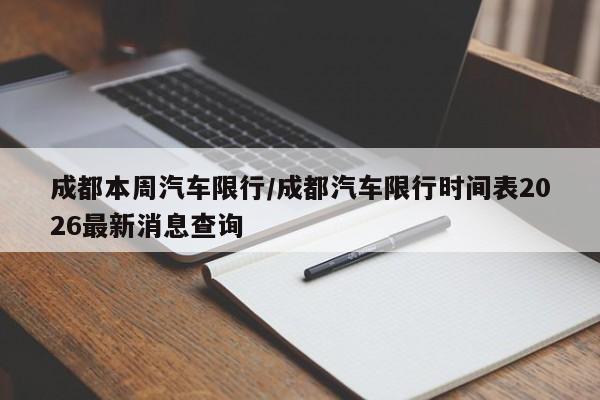 成都本周汽车限行/成都汽车限行时间表2026最新消息查询