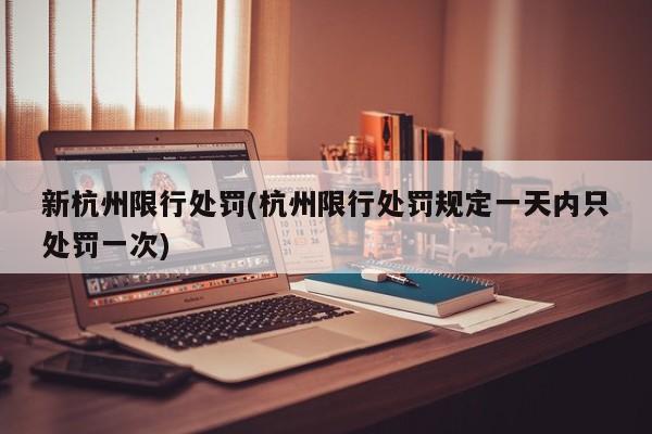 新杭州限行处罚(杭州限行处罚规定一天内只处罚一次)