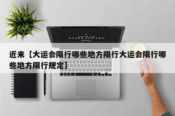 近来【大运会限行哪些地方限行大运会限行哪些地方限行规定】