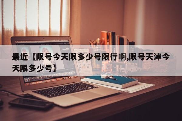 最近【限号今天限多少号限行啊,限号天津今天限多少号】