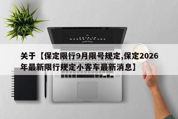 关于【保定限行9月限号规定,保定2026年最新限行规定小客车最新消息】