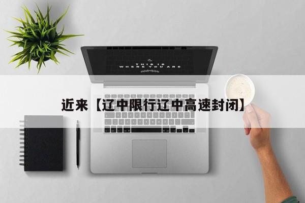 近来【辽中限行辽中高速封闭】