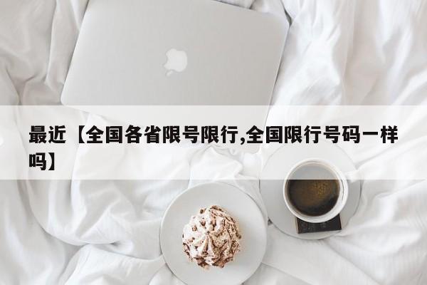 最近【全国各省限号限行,全国限行号码一样吗】