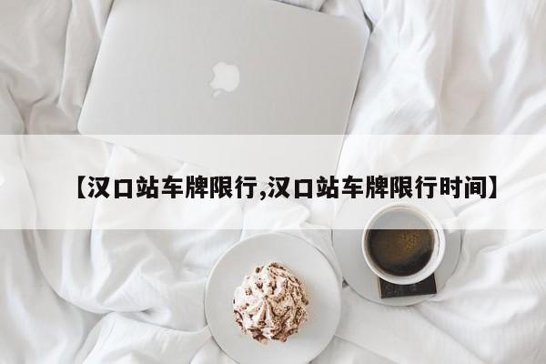 【汉口站车牌限行,汉口站车牌限行时间】