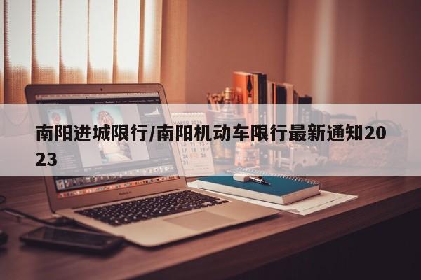 南阳进城限行/南阳机动车限行最新通知2023