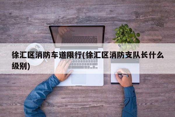 徐汇区消防车道限行(徐汇区消防支队长什么级别)