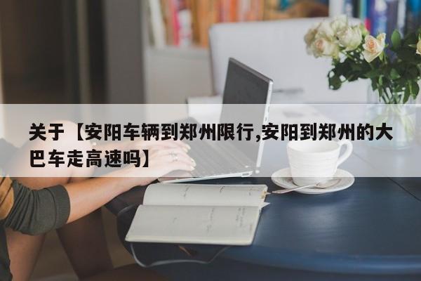 关于【安阳车辆到郑州限行,安阳到郑州的大巴车走高速吗】