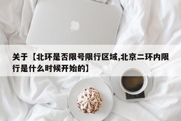 关于【北环是否限号限行区域,北京二环内限行是什么时候开始的】