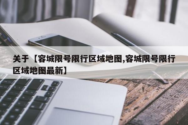 关于【容城限号限行区域地图,容城限号限行区域地图最新】