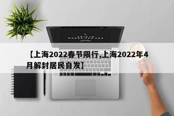 【上海2022春节限行,上海2022年4月解封居民自发】