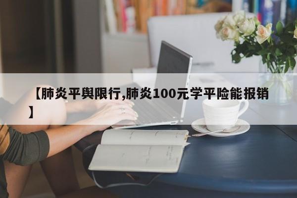 【肺炎平舆限行,肺炎100元学平险能报销】