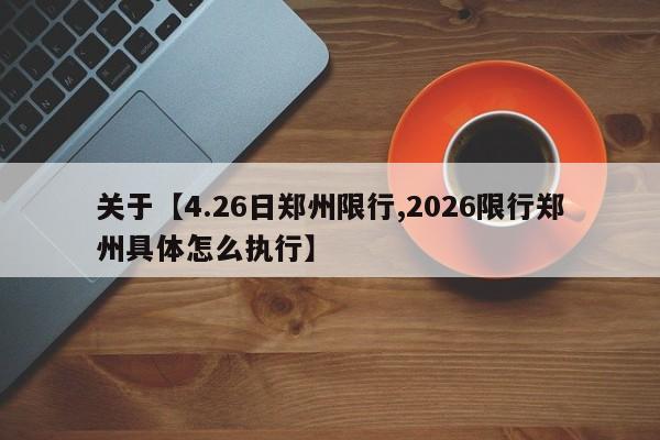 关于【4.26日郑州限行,2026限行郑州具体怎么执行】