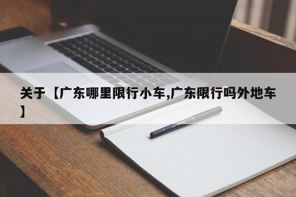 关于【广东哪里限行小车,广东限行吗外地车】