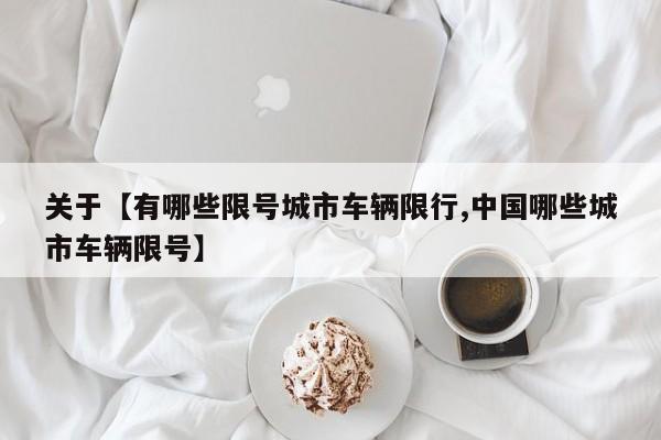 关于【有哪些限号城市车辆限行,中国哪些城市车辆限号】
