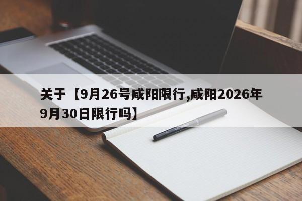关于【9月26号咸阳限行,咸阳2026年9月30日限行吗】