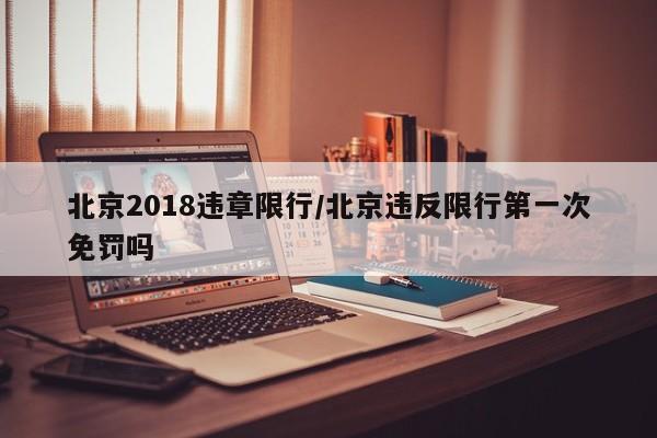 北京2018违章限行/北京违反限行第一次免罚吗