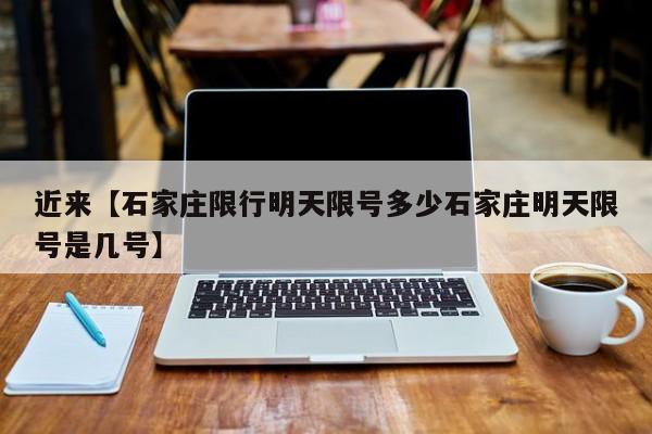 近来【石家庄限行明天限号多少石家庄明天限号是几号】