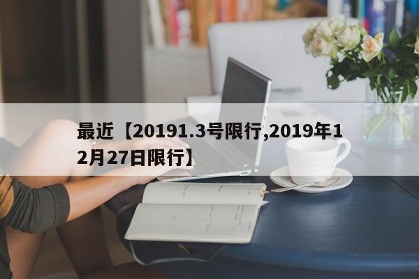 最近【20191.3号限行,2019年12月27日限行】