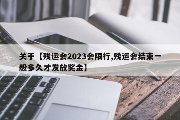 关于【残运会2023会限行,残运会结束一般多久才发放奖金】