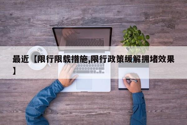 最近【限行限载措施,限行政策缓解拥堵效果】