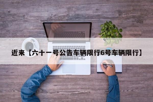 近来【六十一号公告车辆限行6号车辆限行】