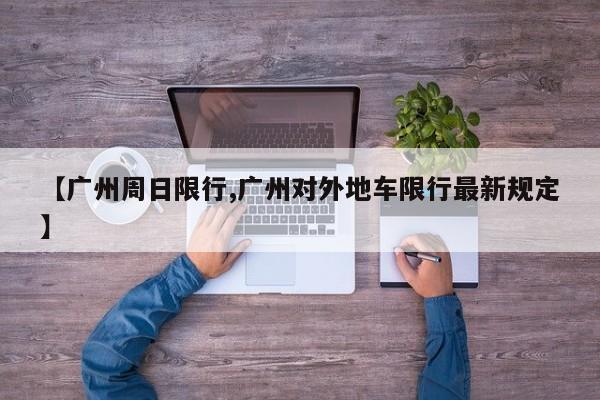 【广州周日限行,广州对外地车限行最新规定】