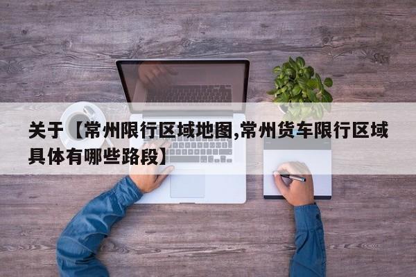 关于【常州限行区域地图,常州货车限行区域具体有哪些路段】