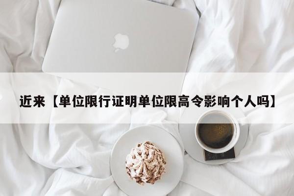 近来【单位限行证明单位限高令影响个人吗】