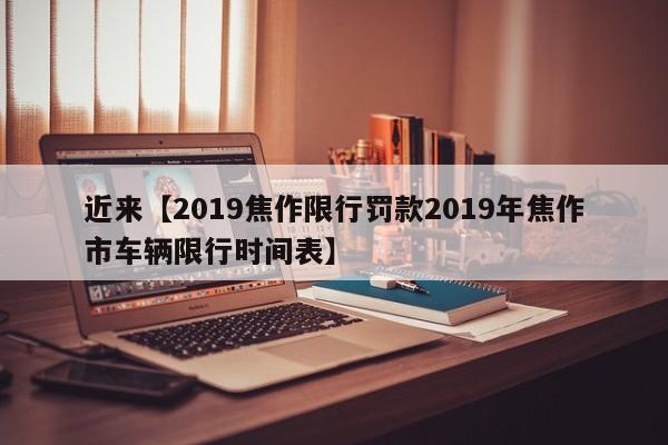 近来【2019焦作限行罚款2019年焦作市车辆限行时间表】