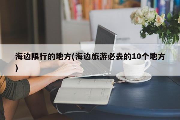 海边限行的地方(海边旅游必去的10个地方)