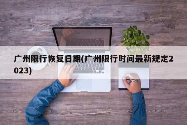 广州限行恢复日期(广州限行时间最新规定2023)