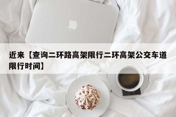 近来【查询二环路高架限行二环高架公交车道限行时间】