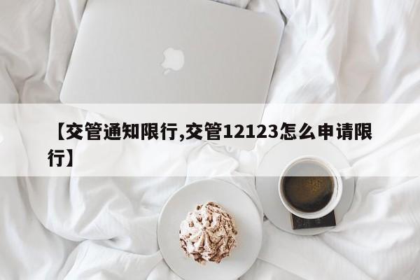 【交管通知限行,交管12123怎么申请限行】