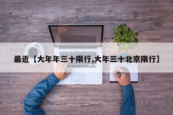 最近【大年年三十限行,大年三十北京限行】
