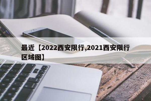 最近【2022西安限行,2021西安限行区域图】
